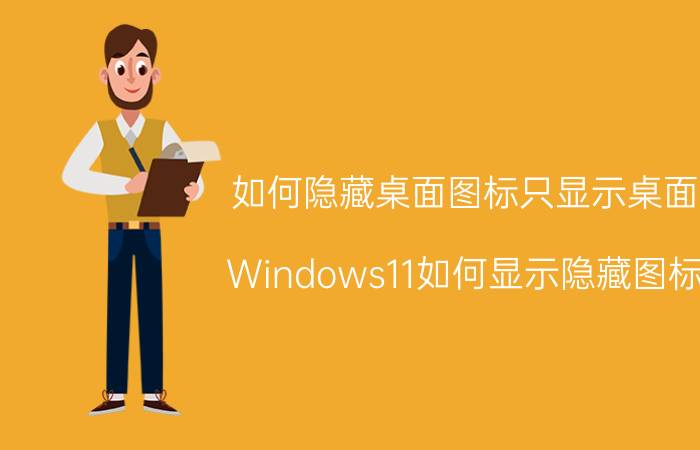 如何隐藏桌面图标只显示桌面 Windows11如何显示隐藏图标？